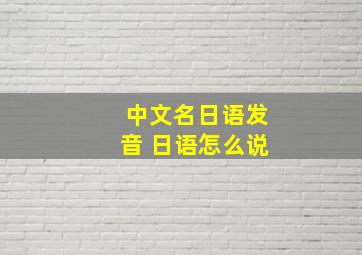 中文名日语发音 日语怎么说